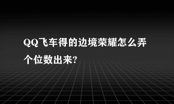 QQ飞车得的边境荣耀怎么弄个位数出来?