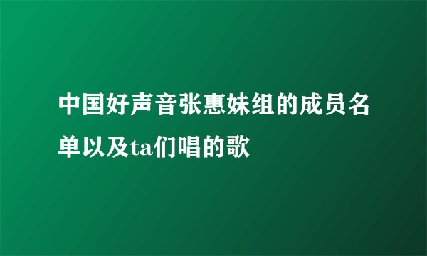 中国好声音张惠妹组的成员名单以及ta们唱的歌
