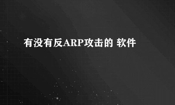 有没有反ARP攻击的 软件