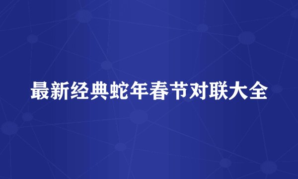 最新经典蛇年春节对联大全