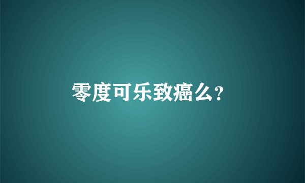 零度可乐致癌么？