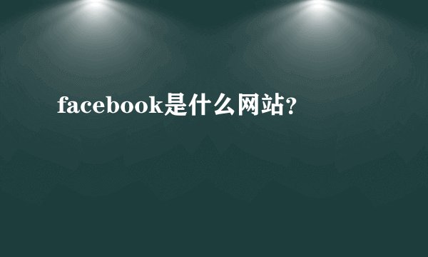 facebook是什么网站？