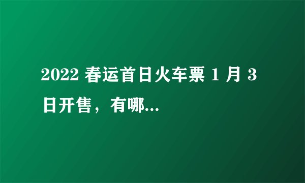 2022 春运首日火车票 1 月 3 日开售，有哪些抢票事项需要注意