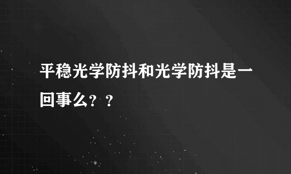 平稳光学防抖和光学防抖是一回事么？？