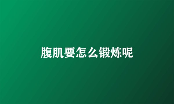 腹肌要怎么锻炼呢