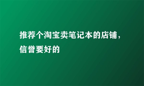 推荐个淘宝卖笔记本的店铺，信誉要好的