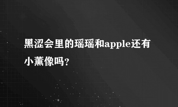 黑涩会里的瑶瑶和apple还有小薰像吗？