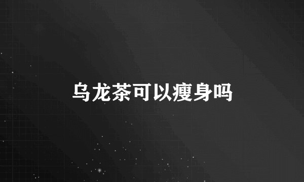乌龙茶可以瘦身吗