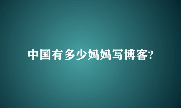 中国有多少妈妈写博客?