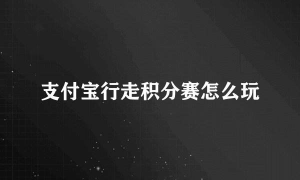 支付宝行走积分赛怎么玩
