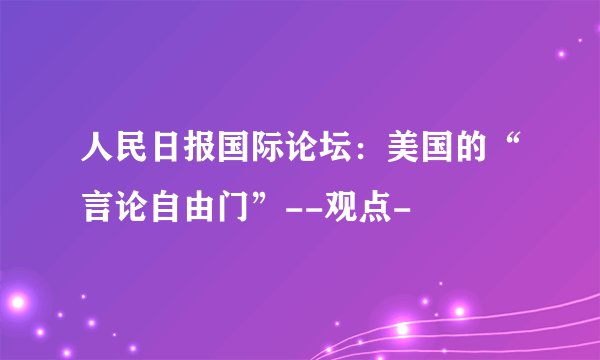 人民日报国际论坛：美国的“言论自由门”--观点-