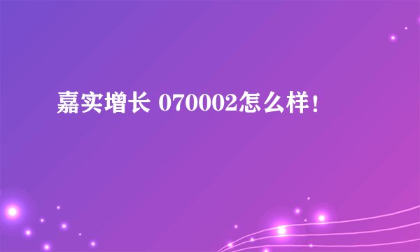 嘉实增长 070002怎么样！