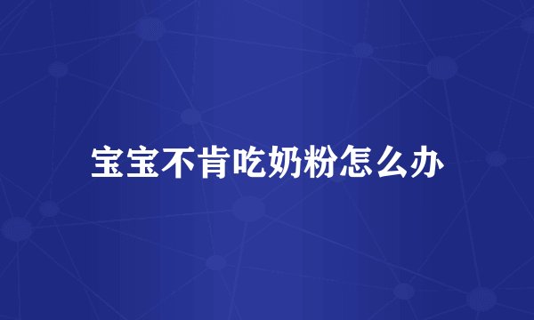 宝宝不肯吃奶粉怎么办