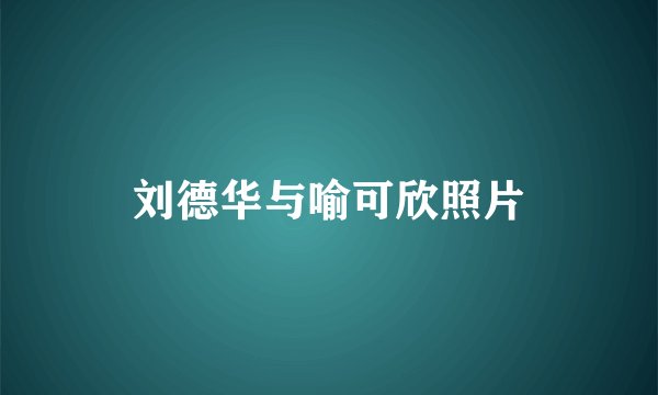 刘德华与喻可欣照片