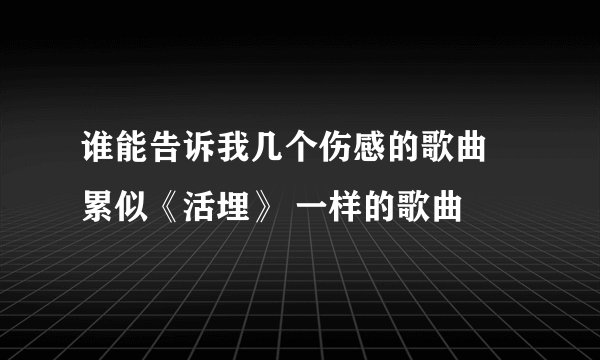 谁能告诉我几个伤感的歌曲 累似《活埋》 一样的歌曲