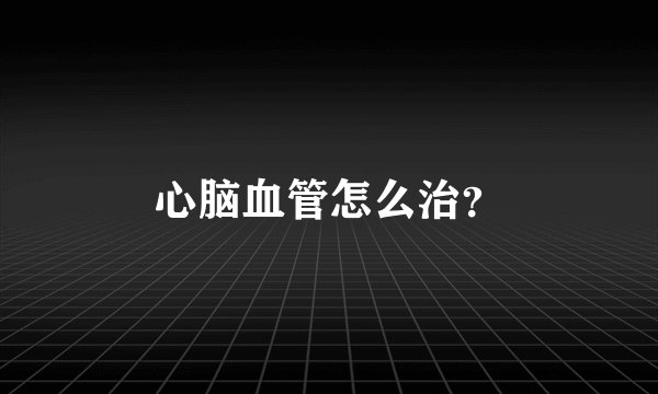 心脑血管怎么治？