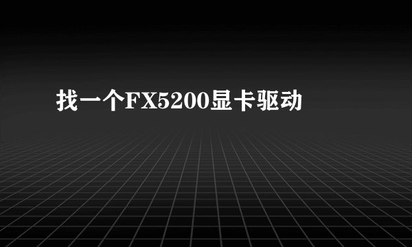 找一个FX5200显卡驱动