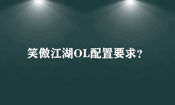 笑傲江湖OL配置要求？