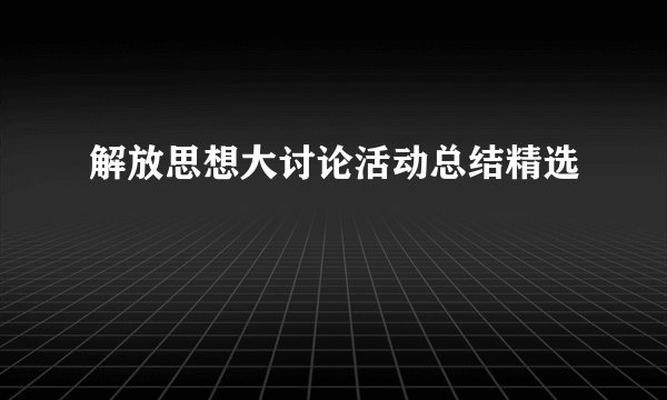 解放思想大讨论活动总结精选