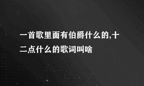 一首歌里面有伯爵什么的,十二点什么的歌词叫啥