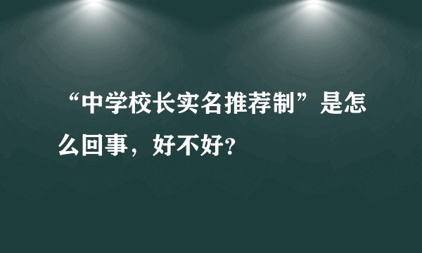 “中学校长实名推荐制”是怎么回事，好不好？