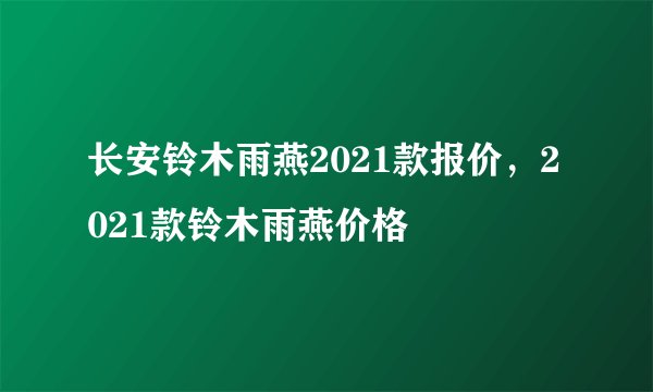 长安铃木雨燕2021款报价，2021款铃木雨燕价格
