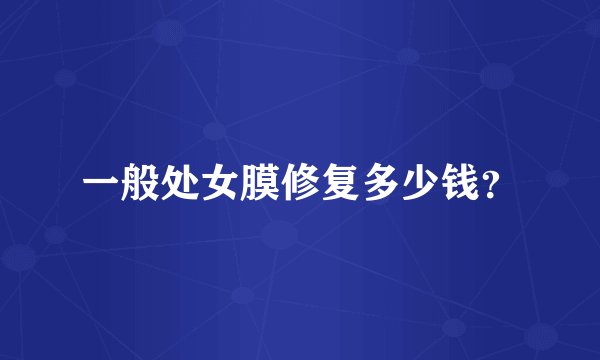 一般处女膜修复多少钱？