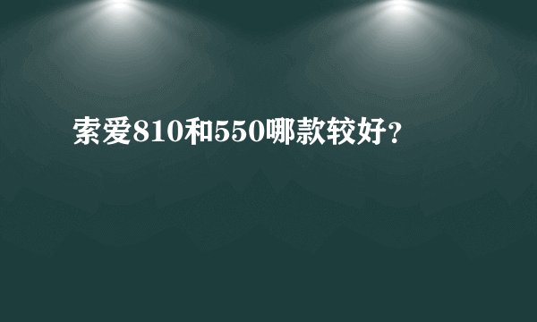 索爱810和550哪款较好？