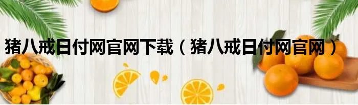 猪八戒日付网官网下载（猪八戒日付网官网）