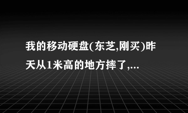 我的移动硬盘(东芝,刚买)昨天从1米高的地方摔了,还能继续使用吗?