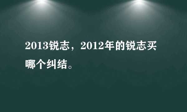 2013锐志，2012年的锐志买哪个纠结。
