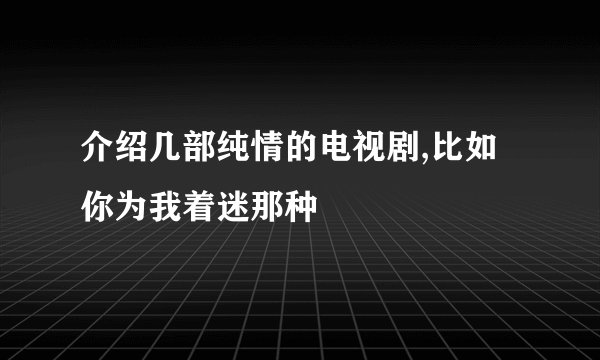 介绍几部纯情的电视剧,比如你为我着迷那种