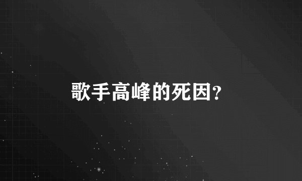 歌手高峰的死因？