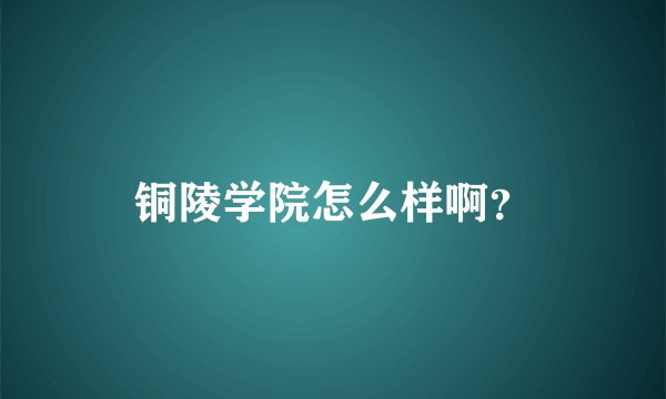 铜陵学院怎么样啊？