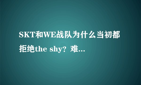 SKT和WE战队为什么当初都拒绝the shy？难道是因为菜？