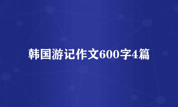 韩国游记作文600字4篇