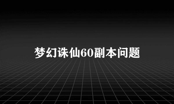 梦幻诛仙60副本问题