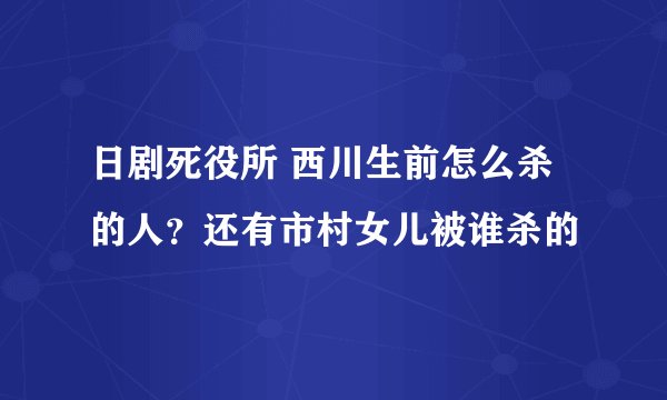 日剧死役所 西川生前怎么杀的人？还有市村女儿被谁杀的