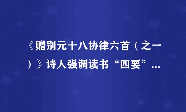 《赠别元十八协律六首（之一）》诗人强调读书“四要”是什么？
