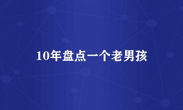 10年盘点一个老男孩