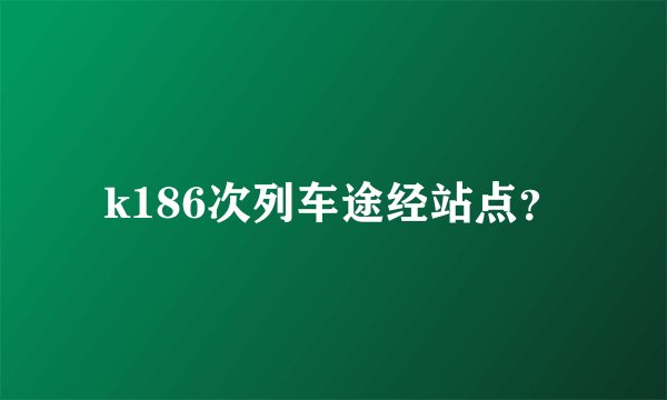 k186次列车途经站点？