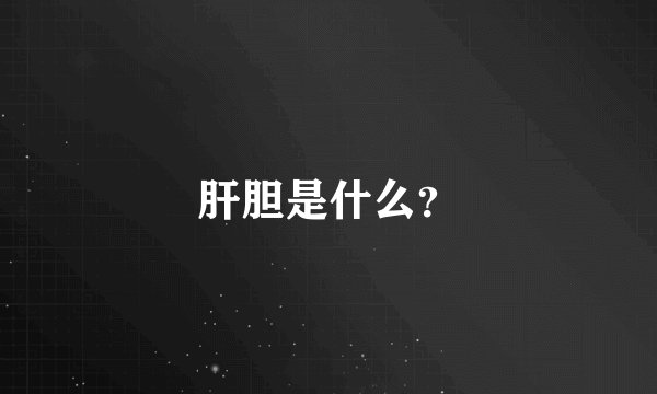 肝胆是什么？