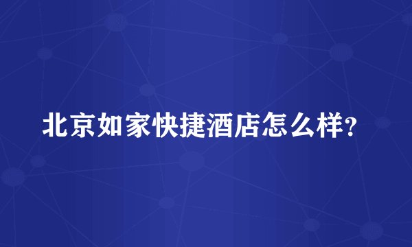 北京如家快捷酒店怎么样？