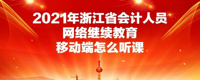 2021年浙江省会计人员网络继续教育移动端怎么听课