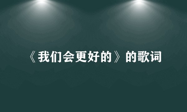 《我们会更好的》的歌词