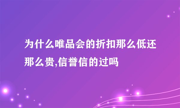 为什么唯品会的折扣那么低还那么贵,信誉信的过吗
