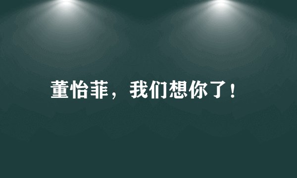 董怡菲，我们想你了！
