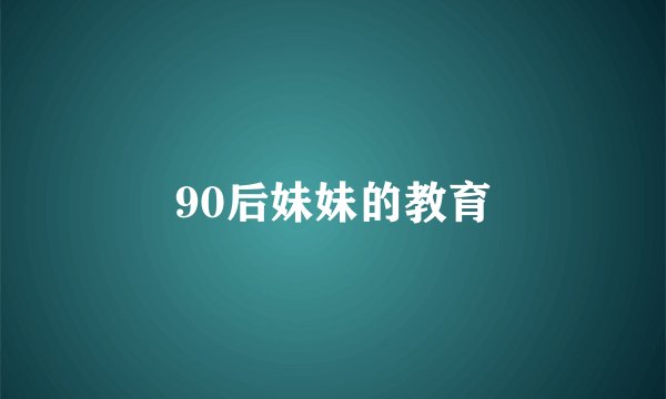90后妹妹的教育