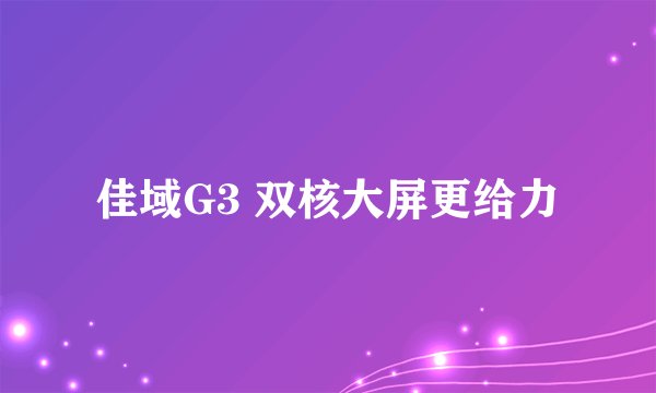 佳域G3 双核大屏更给力