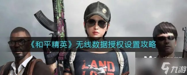 和平精英无线数据授权设置攻略